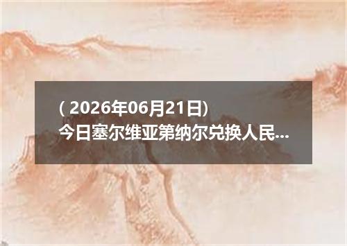 ( 2026年06月21日) 今日塞尔维亚第纳尔兑换人民币最新汇率行情