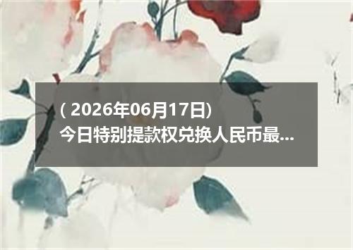 ( 2026年06月17日) 今日特别提款权兑换人民币最新汇率行情