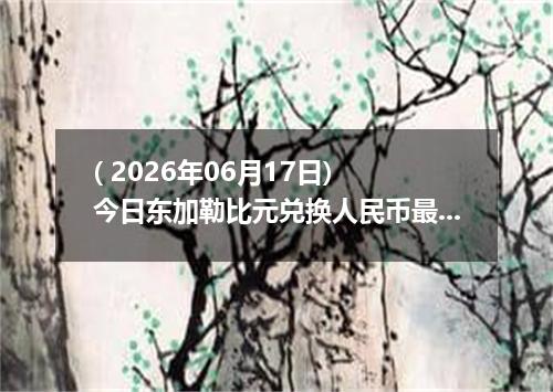( 2026年06月17日) 今日东加勒比元兑换人民币最新汇率行情