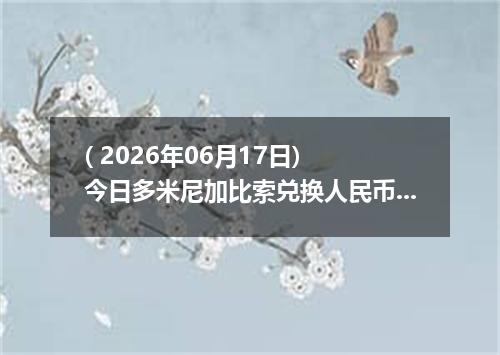 ( 2026年06月17日) 今日多米尼加比索兑换人民币最新汇率行情